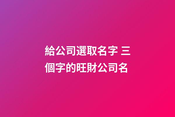 給公司選取名字 三個字的旺財公司名-第1張-公司起名-玄機派